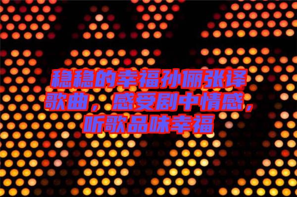 穩(wěn)穩(wěn)的幸福孫儷張譯歌曲，感受劇中情感，聽歌品味幸福