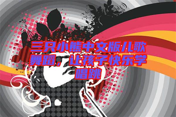 三只小熊中文版兒歌舞蹈，讓孩子快樂學(xué)唱跳