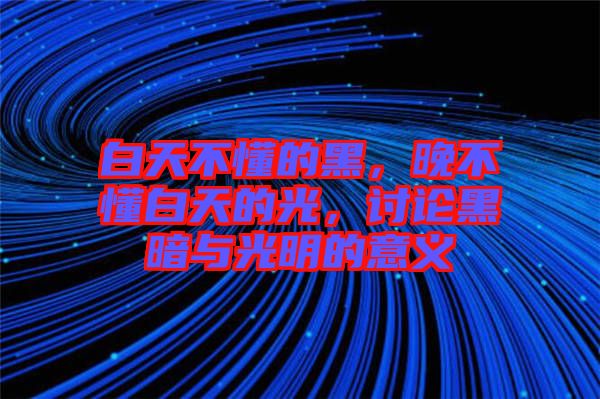 白天不懂的黑，晚不懂白天的光，討論黑暗與光明的意義