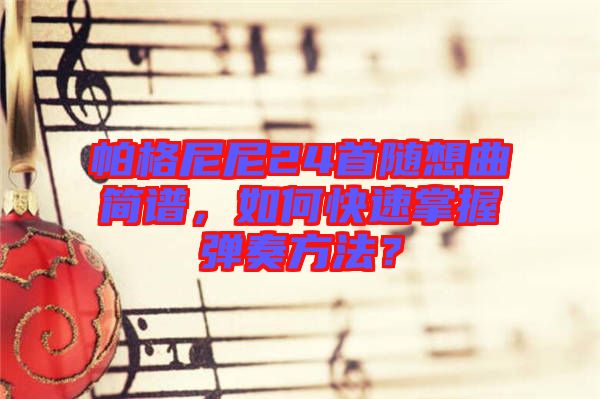 帕格尼尼24首隨想曲簡譜，如何快速掌握彈奏方法？