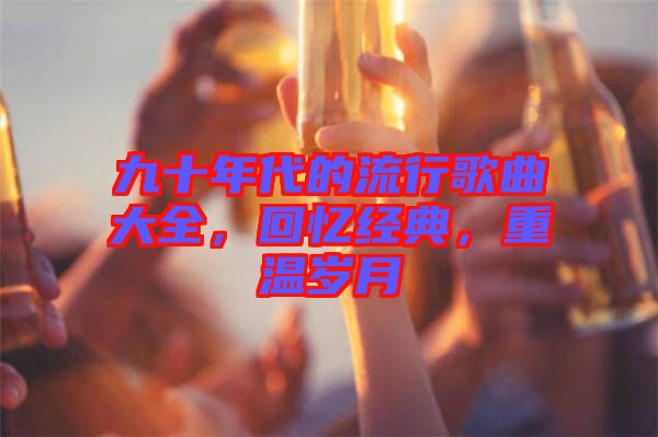 九十年代的流行歌曲大全，回憶經(jīng)典，重溫歲月
