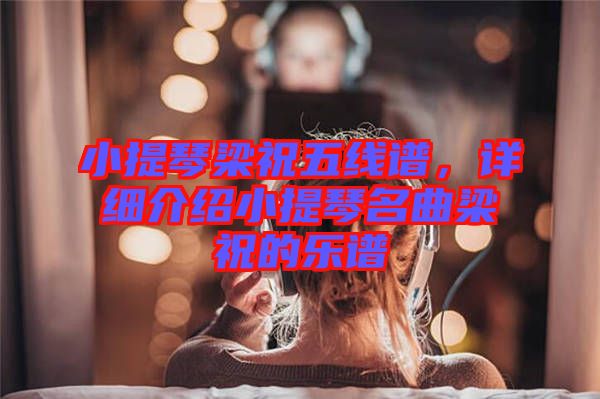 小提琴梁祝五線譜，詳細介紹小提琴名曲梁祝的樂譜