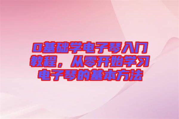 0基礎(chǔ)學(xué)電子琴入門教程，從零開(kāi)始學(xué)習(xí)電子琴的基本方法