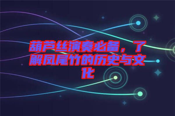 葫蘆絲演奏必備，了解鳳尾竹的歷史與文化