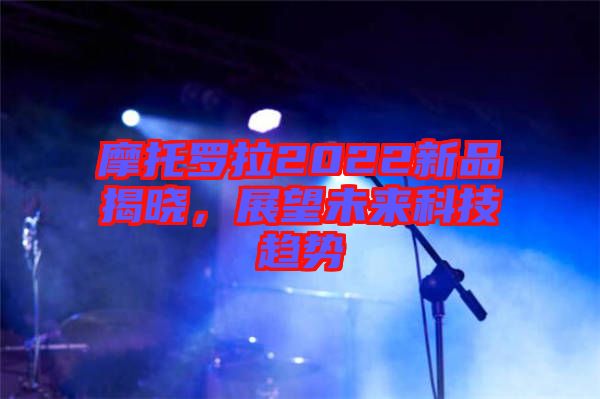 摩托羅拉2022新品揭曉，展望未來(lái)科技趨勢(shì)