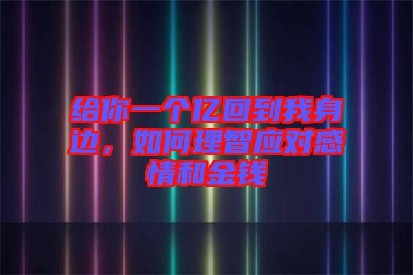 給你一個(gè)億回到我身邊，如何理智應(yīng)對感情和金錢