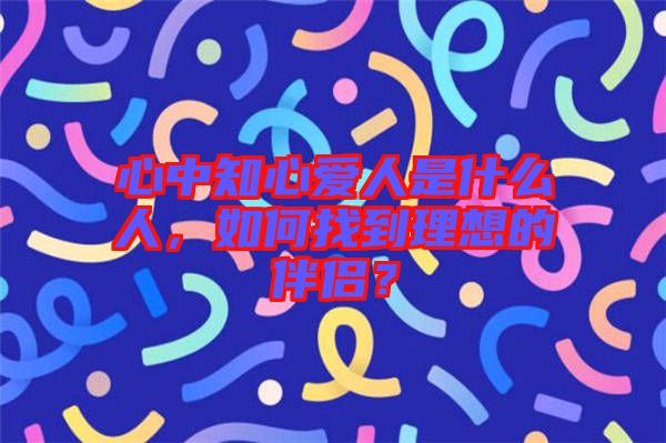 心中知心愛人是什么人，如何找到理想的伴侶？