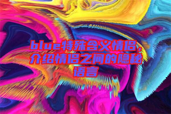 blue特殊含義情侶，介紹情侶之間的隱秘語(yǔ)言