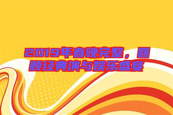 2019年春晚完整，回顧經(jīng)典演與娛樂盛宴