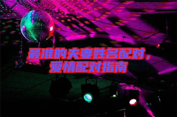 最準(zhǔn)的夫妻姓名配對，愛情配對指南
