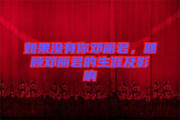 如果沒(méi)有你鄧麗君，回顧?quán)圎惥纳募坝绊? width=