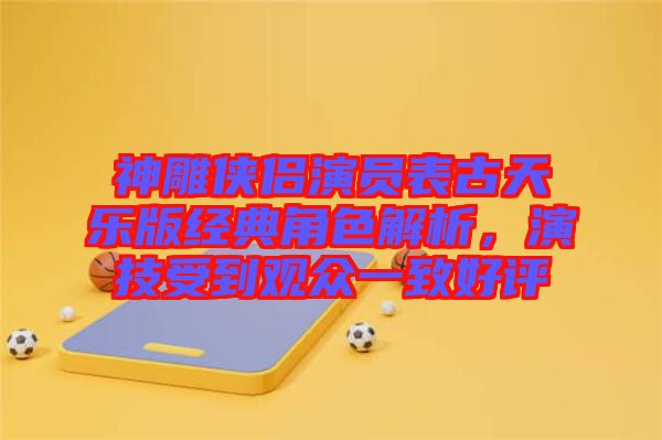 神雕俠侶演員表古天樂版經(jīng)典角色解析，演技受到觀眾一致好評(píng)