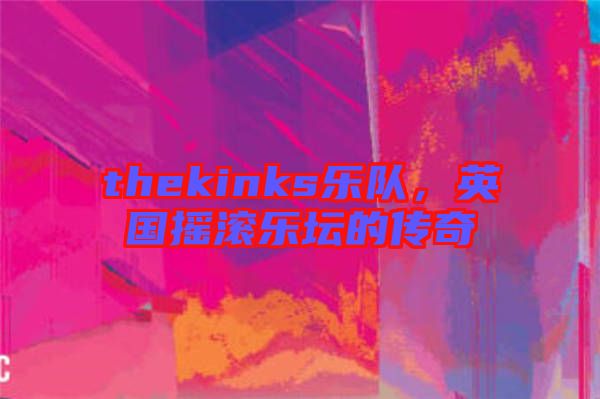 thekinks樂隊，英國搖滾樂壇的傳奇