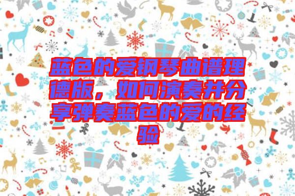 藍(lán)色的愛鋼琴曲譜理德版，如何演奏并分享彈奏藍(lán)色的愛的經(jīng)驗