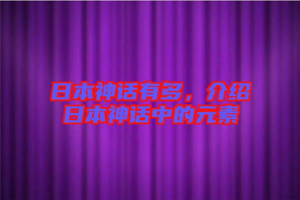 日本神話有多，介紹日本神話中的元素