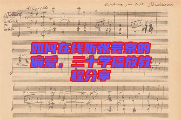 如何在線聽張蕓京的偏愛，三十學播放教程分享