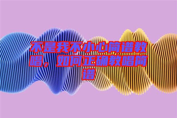 不是我不小心簡譜教唱，如何正確教唱簡譜