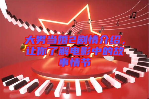 大男當(dāng)婚2劇情介紹，讓你了解電影中的故事情節(jié)
