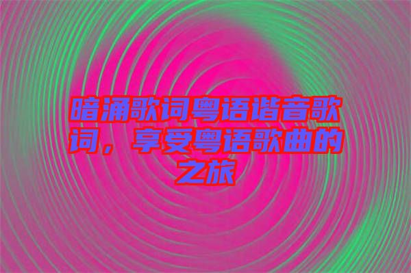 暗涌歌詞粵語諧音歌詞，享受粵語歌曲的之旅