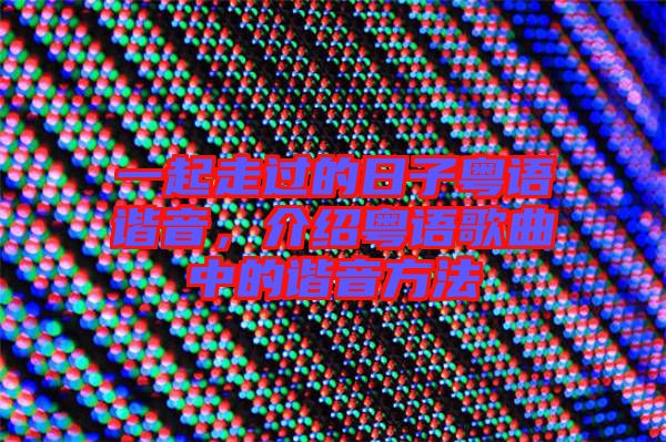 一起走過的日子粵語諧音，介紹粵語歌曲中的諧音方法