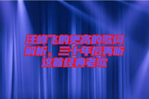 汪峰飛的更高的歌詞解析，三十年后再聽這首經(jīng)典老歌