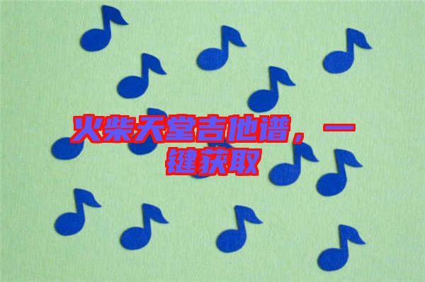 火柴天堂吉他譜，一鍵獲取