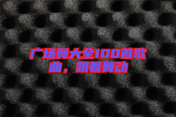 廣場舞大全100首歌曲，跟著舞動