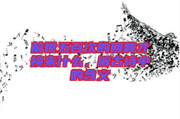 前世五百次的回眸才換來什么，解古詩中的含義