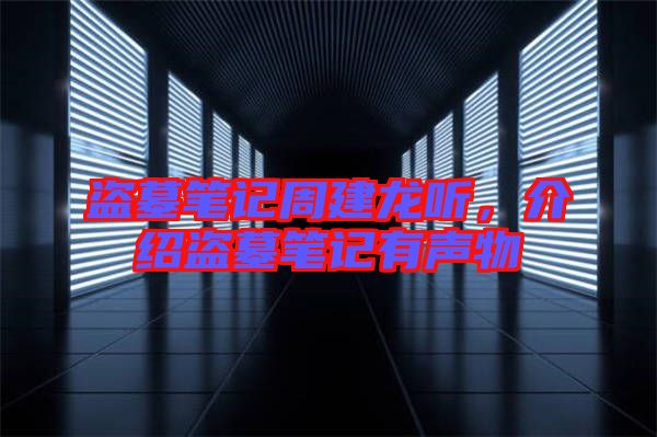 盜墓筆記周建龍聽(tīng)，介紹盜墓筆記有聲物