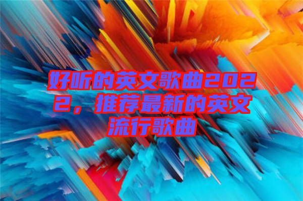 好聽的英文歌曲2022，推薦最新的英文流行歌曲
