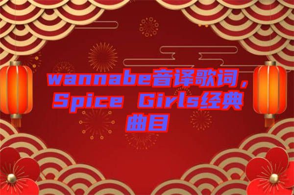 wannabe音譯歌詞，Spice Girls經(jīng)典曲目