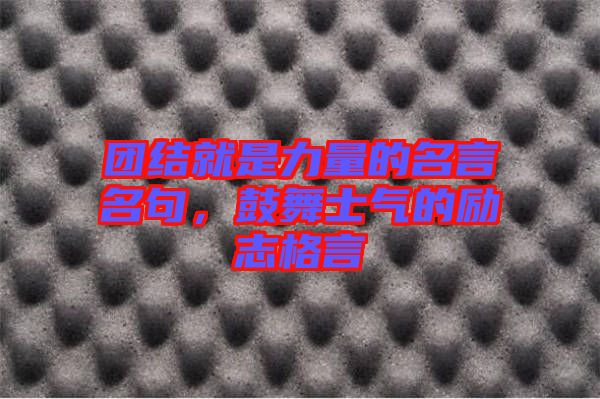團(tuán)結(jié)就是力量的名言名句，鼓舞士氣的勵(lì)志格言