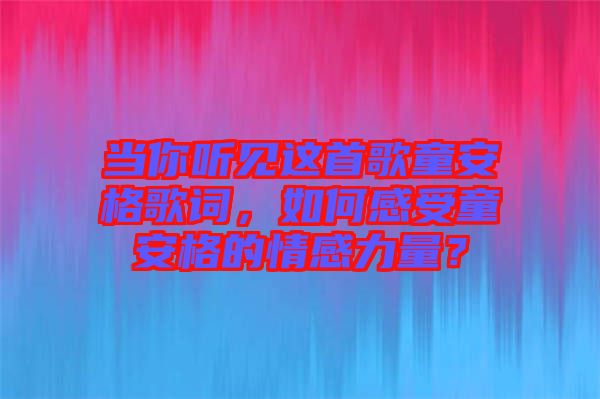 當(dāng)你聽見這首歌童安格歌詞，如何感受童安格的情感力量？