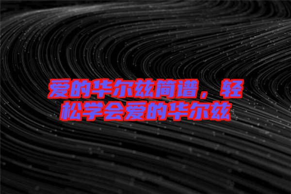 愛(ài)的華爾茲簡(jiǎn)譜，輕松學(xué)會(huì)愛(ài)的華爾茲