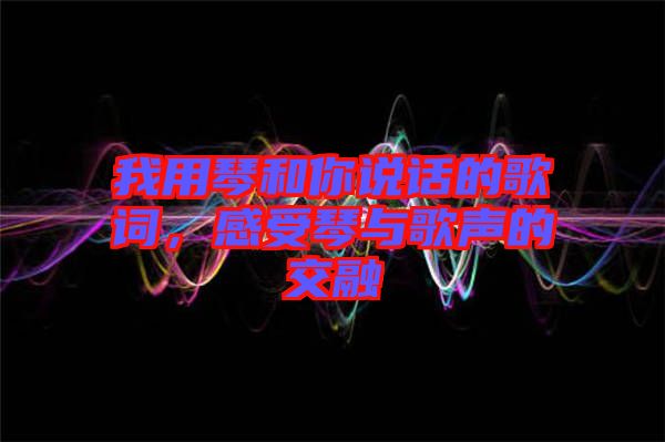 我用琴和你說話的歌詞，感受琴與歌聲的交融