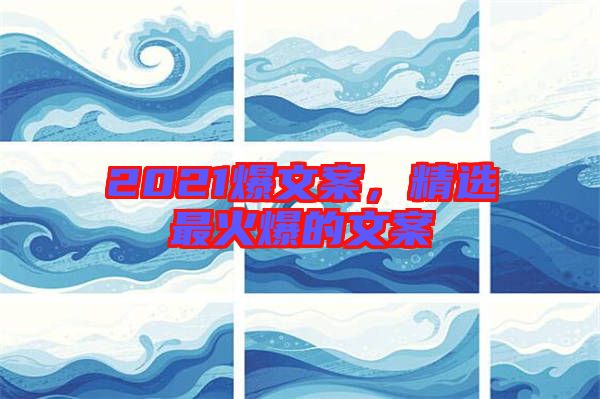 2021爆文案，精選最火爆的文案