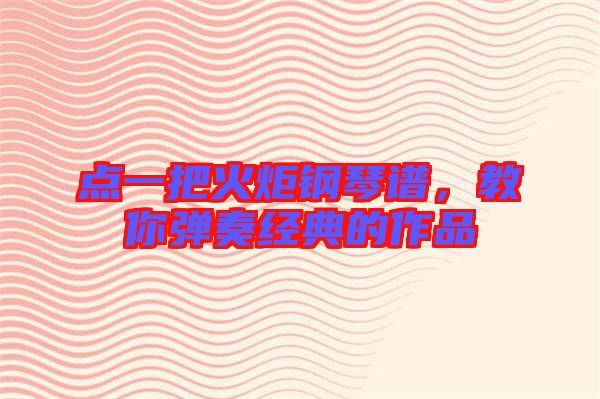 點一把火炬鋼琴譜，教你彈奏經(jīng)典的作品