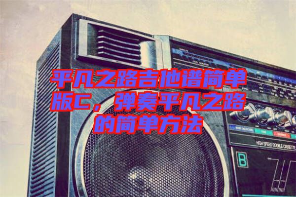 平凡之路吉他譜簡單版C，彈奏平凡之路的簡單方法