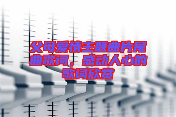 父母愛(ài)情主題曲片尾曲歌詞，感動(dòng)人心的歌詞欣賞