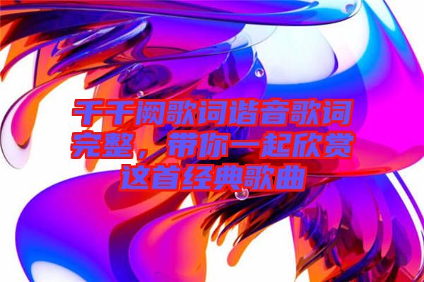 千千闕歌詞諧音歌詞完整，帶你一起欣賞這首經(jīng)典歌曲