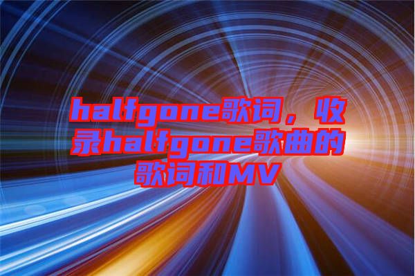 halfgone歌詞，收錄halfgone歌曲的歌詞和MV