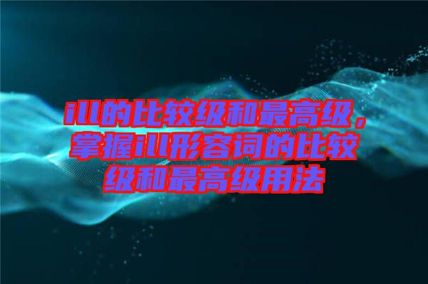 ill的比較級和最高級，掌握ill形容詞的比較級和最高級用法