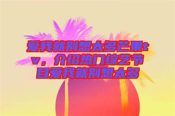 愛我就別想太多芒果tv，介紹熱門綜藝節(jié)目愛我就別想太多