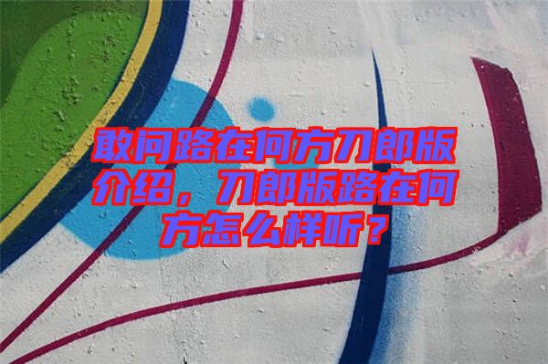 敢問路在何方刀郎版介紹，刀郎版路在何方怎么樣聽？