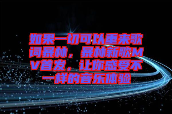 如果一切可以重來歌詞暴林，暴林新歌MV首發(fā)，讓你感受不一樣的音樂體驗(yàn)