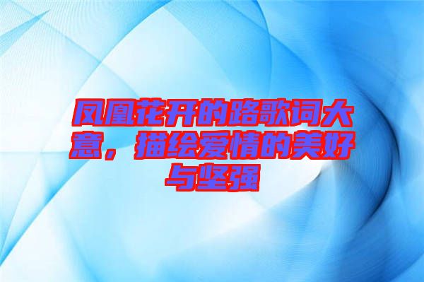 鳳凰花開的路歌詞大意，描繪愛情的美好與堅(jiān)強(qiáng)