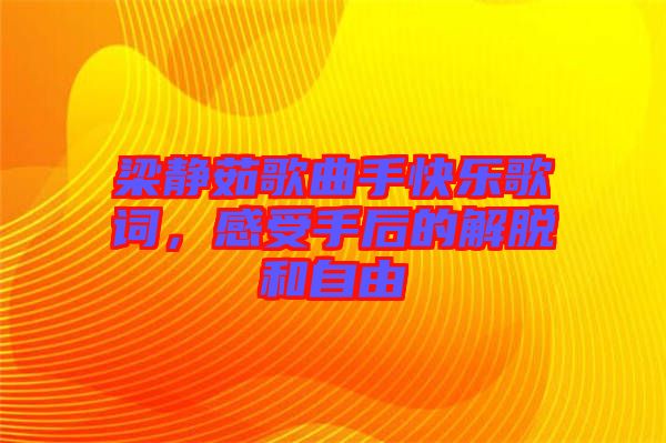 梁靜茹歌曲手快樂歌詞，感受手后的解脫和自由