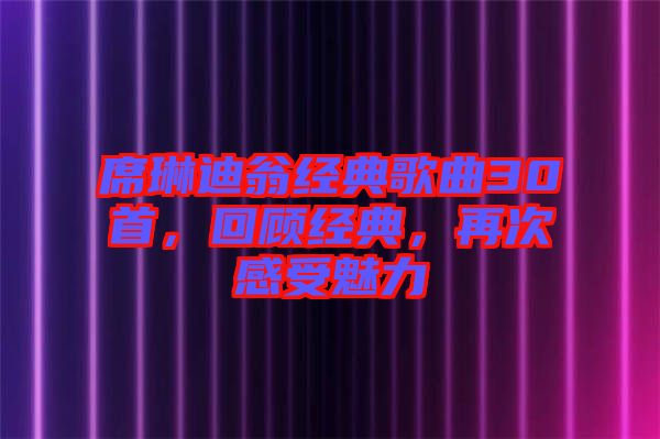 席琳迪翁經典歌曲30首，回顧經典，再次感受魅力