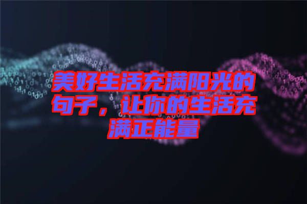 美好生活充滿陽光的句子，讓你的生活充滿正能量
