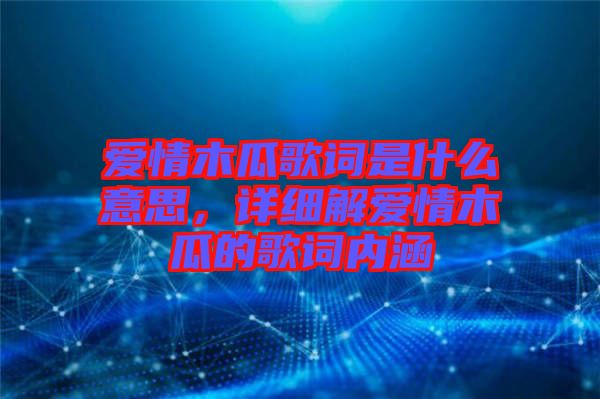 愛情木瓜歌詞是什么意思，詳細解愛情木瓜的歌詞內涵